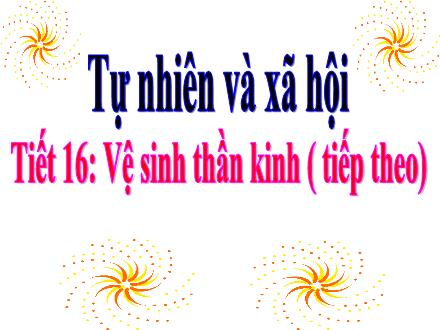Bài giảng Tự nhiên và xã hội 3 - Tiết 16: Vệ sinh thần kinh (tiếp theo) - Năm học 2021-2022