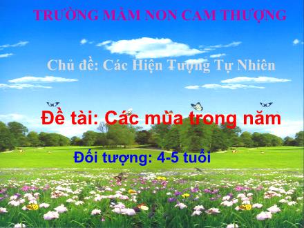 Bài giảng Lớp Chồi - Chủ đề: Các hiện tượng tự nhiên - Đề tài: Tìm hiểu về các mùa trong năm - Nguyễn Thị Thu Huyền - Trường Mầm non Cam Thượng