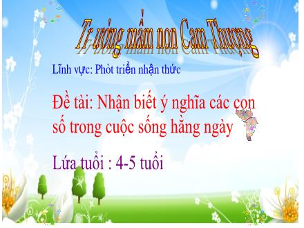 Bài giảng Lớp Chồi - Đề tài: Nhận biết ý nghĩa các con số trong cuộc sống hằng ngày - Trường Mầm non Cam Thượng