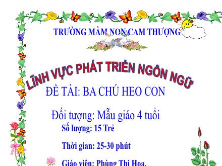 Bài giảng Lớp Chồi - Phát triển ngôn ngữ - Đề tài: Ba chú heo con - Phùng Thị Hoa