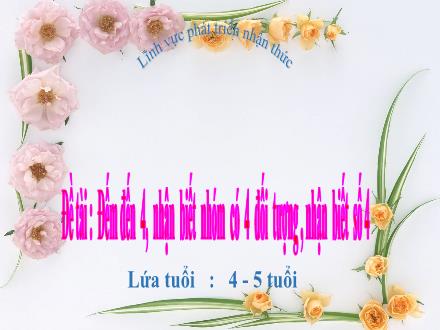 Bài giảng Lớp Chồi - Phát triển nhận thức - Đề tài: Đếm đến 4, nhận biết nhóm có 4 đối tượng, nhận biết số 4