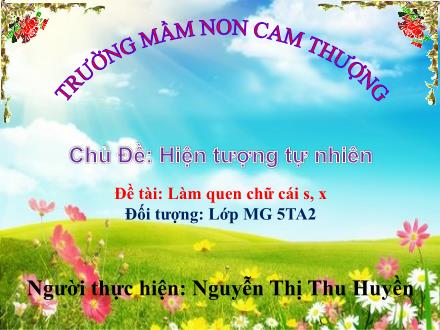 Bài giảng Lớp Lá - Chủ Đề: Hiện tượng tự nhiên - Đề tài: Làm quen chữ cái s, x - Nguyễn Thị Thu Huyền