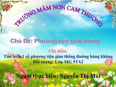 Bài giảng Lớp Lá - Chủ Đề: Phương tiện giao thông - Chủ điểm: Tìm hiểu 1 số phương tiện giao thông đường hàng không - Nguyễn Thị Mùi