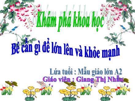 Bài giảng Lớp Lá - Khám phá khoa học - Bé cần gì để lớn lên và khỏe mạnh - Giang Thị Nhẫn