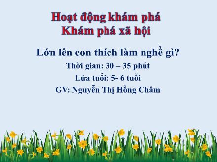 Bài giảng Lớp Lá - Khám phá xã hội - Lớn lên con thích làm nghề gì? - Nguyễn Thị Hồng Châm