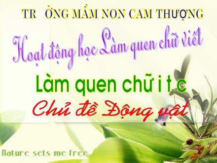 Bài giảng Lớp Lá - Làm quen chữ i, c, t - Chủ đề: Động vật - Trường Mầm non Cam Thượng