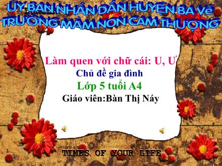 Bài giảng Lớp Lá - Làm quen với chữ cái: U, Ư - Chủ đề: Gia đình - Bàn Thị Náy