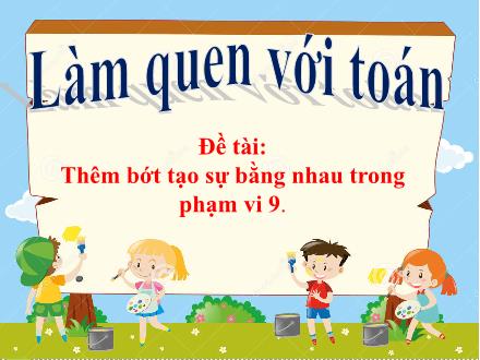 Bài giảng Lớp Lá - Làm quen với toán - Đề tài: Thêm bớt tạo sự bằng nhau trong phạm vi 9