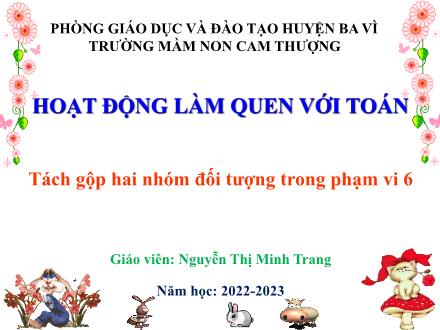 Bài giảng Lớp Lá - Làm quen với toán - Tách gộp hai nhóm đối tượng trong phạm vi 6 - Năm học 2022-2023 - Nguyễn Thị Minh Trang