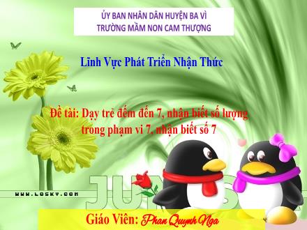 Bài giảng Lớp Lá - Lĩnh Vực Phát Triển Nhận Thức - Dạy trẻ đếm đến 7, nhận biết số lượng trong phạm vi 7, nhận biết số 7 - Phan Quỳnh Nga