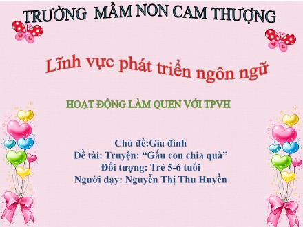 Bài giảng Lớp Lá - Phát triển ngôn ngữ - Chủ đề: Gia đình - Truyện: Gấu con chia quà - Nguyễn Thị Thu Huyền