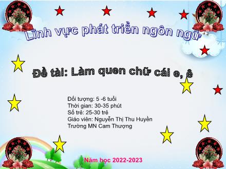 Bài giảng Lớp Lá - Phát triển ngôn ngữ - Đề tài: Làm quen chữ cái e, ê - Năm học 2022-2023 - Nguyễn Thị Thu Huyền