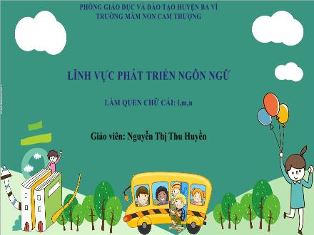 Bài giảng Lớp Lá - Phát triển ngôn ngữ - Làm quen chữ cái l, m, n - Nguyễn Thị Thu Huyền