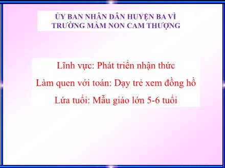 Bài giảng Lớp Lá - Phát Triển Nhận Thức - Dạy trẻ xem đồng hồ - Trường mầm non Cam Thượng