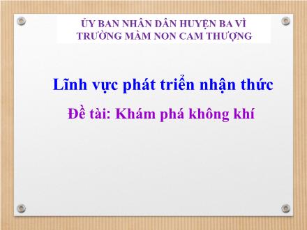 Bài giảng Lớp Lá - Phát triển nhận thức - Đề tài: Khám phá không khí - Trường Mầm non Cam Thượng