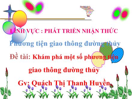 Bài giảng Lớp Lá - Phát triển nhận thức - Đề tài: Khám phá một số phương tiện giao thông đường thủy - Quách Thị Thanh Huyền