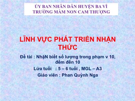 Bài giảng Lớp Lá - Phát triển nhận thức - Đề tài: Nhận biết số lượng trong phạm vi 10, đếm đến 10 - Phan Quỳnh Nga