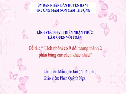 Bài giảng Lớp Lá - Phát triển nhận thức - Đề tài: Tách nhóm có 9 đối tượng thành 2 phần bằng các cách khác nhau - Phan Quỳnh Nga