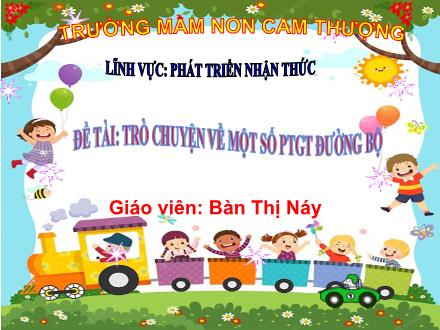 Bài giảng Lớp Lá - Phát triển nhận thức - Đề tài: Trò chuyện về một số PTGT đường bộ - Bàn Thị Náy