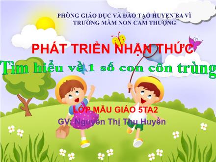 Bài giảng Lớp Lá - Phát triển nhận thức - Tìm hiểu về 1 số con côn trùng - Nguyễn Thị Thu Huyền