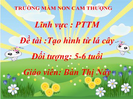 Bài giảng Lớp Lá - Phát triển thẩm mỹ - Đề tài :Tạo hình từ lá cây - Bàn Thị Náy
