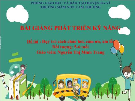 Bài giảng Lớp Lá - Phát triển triển năng - Đề tài : Dạy trẻ cách chào hỏi, cảm ơn, xin lỗi - Nguyễn Thị Minh Trang