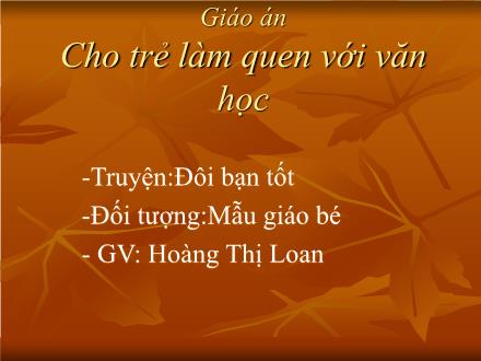 Bài giảng Lớp Mầm - Làm quen với tác phẩm văn học - Đôi bạn tốt - Hoàng Thị Loan