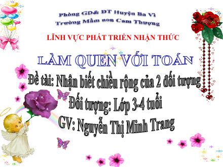Bài giảng Lớp Mầm - Làm quen với toán - Đề tài: Nhận biết chiều rộng của 2 đối tượng - Nguyễn Thị Minh Trang