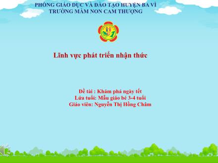 Bài giảng Lớp Mầm - Phát triển nhận thức - Đề tài: Khám phá ngày tết - Nguyễn Thị Hồng Châm