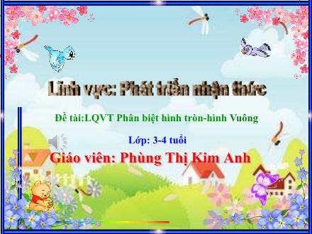 Bài giảng Lớp Mầm - Phát triển nhận thức - Đề tài: LQVT Phân biệt hình tròn -Hình vuông - Phùng Thị Kim Anh