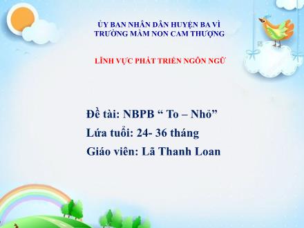 Bài giảng Lớp Nhà trẻ - Phát triển ngôn ngữ - Đề tài: Nhận biết phân biệt: To - Nhỏ - Lã Thanh Loan