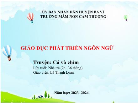 Bài giảng Lớp Nhà trẻ - Phát triển ngôn ngữ - Truyện: Cá và chim - Năm học 2023-2024 - Lã Thanh Loan