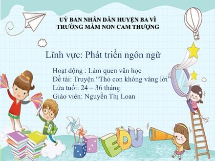 Bài giảng Lớp Nhà trẻ - Phát triển ngôn ngữ - Truyện: Thỏ con không vâng lời - Nguyễn Thị Loan
