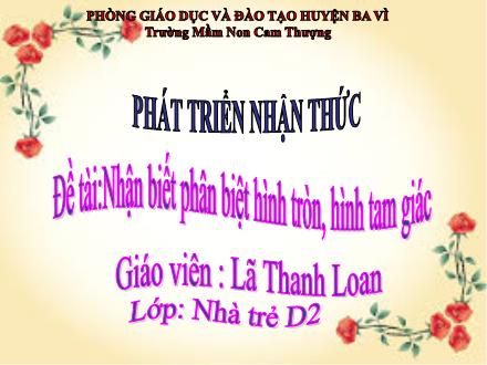 Bài giảng Lớp Nhà trẻ - Phát triển nhận thức - Đề tài:Nhận biết phân biệt hình tròn, hình tam giác - Lã Thanh Loan