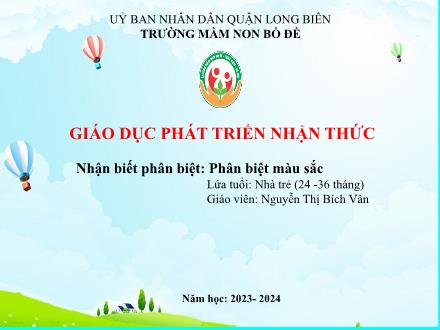 Bài giảng Lớp Nhà trẻ - Phát triển nhận thức - Nhận biết phân biệt: Phân biệt màu sắc - Năm học 2023-2024 - Nguyễn Thị Bích Vân